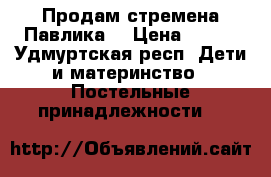 Продам стремена Павлика  › Цена ­ 600 - Удмуртская респ. Дети и материнство » Постельные принадлежности   
